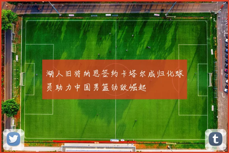 湖人旧将纳恩签约卡塔尔成归化球员助力中国男篮劲敌崛起