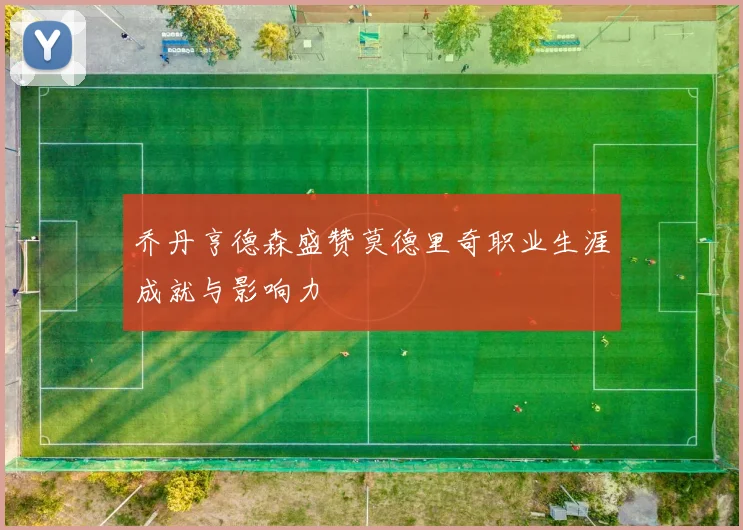 乔丹亨德森盛赞莫德里奇职业生涯成就与影响力