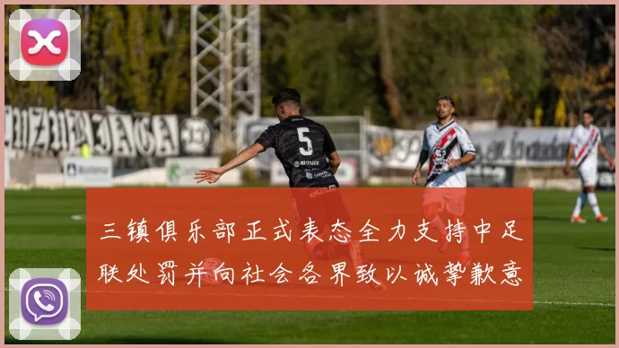 三镇俱乐部正式表态全力支持中足联处罚并向社会各界致以诚挚歉意