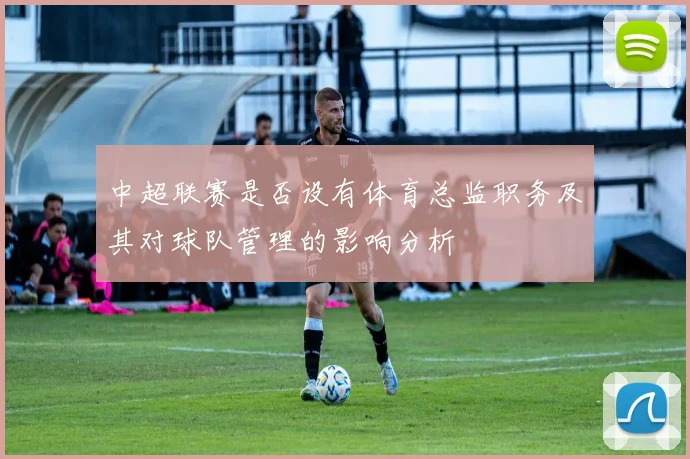中超联赛是否设有体育总监职务及其对球队管理的影响分析